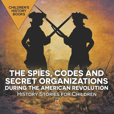 The Spies, Codes and Secret Organizations during the American Revolution - History Stories for Children Children's History Books by Baby Professor