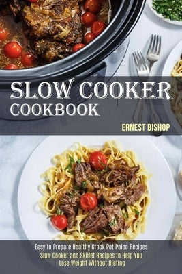 Slow Cooker Cookbook: Slow Cooker and Skillet Recipes to Help You Lose Weight Without Dieting (Easy to Prepare Healthy Crock Pot Paleo Recipes) by Bishop, Ernest