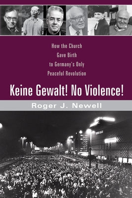 Keine Gewalt! No Violence!: How the Church Gave Birth to Germany's Only Peaceful Revolution by Newell, Roger J.