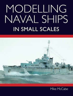 Modelling Naval Ships in Small Scales by McCabe, Mike