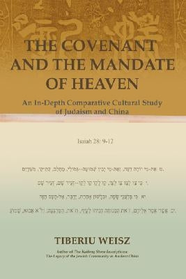 The Covenant and the Mandate of Heaven: An In-Depth Comparative Cultural Study of Judaism and China by Weisz, Tiberiu