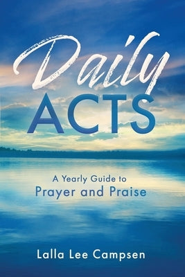 Daily ACTS: A Yearly Guide to Prayer and Praise by Campsen, Lalla Lee