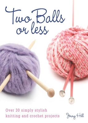 Two Balls or Less: Over 30 Simply Stylish Knitting and Crochet Projects by Hill, Jenny