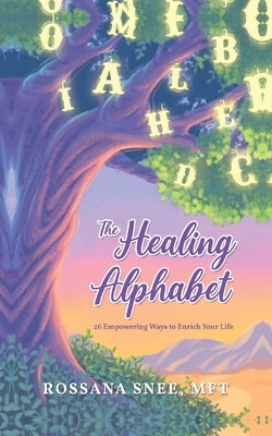 The Healing Alphabet: 26 Empowering Ways to Enrich Your Life by Snee Mft, Rossana