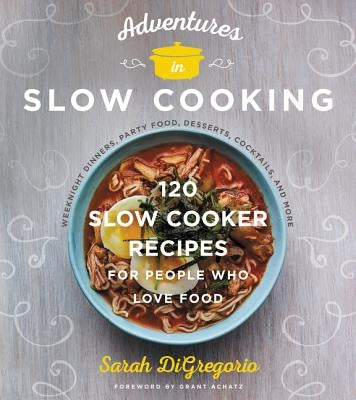 Adventures in Slow Cooking: 120 Slow-Cooker Recipes for People Who Love Food by DiGregorio, Sarah