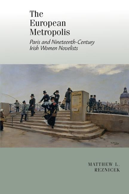European Metropolis:: Paris and Nineteenth-Century Irish Women Writers by Reznicek, Matthew L.