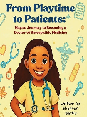 From Playtime to Patients: Maya's Journey to Becoming a Doctor of Osteopathic Medicine by Battle, Shannon
