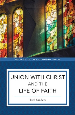 Union with Christ and the Life of Faith by Sanders, Fred