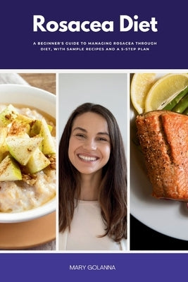 Rosacea Diet: A Beginner's Guide to Managing Rosacea Through Diet, With Sample Recipes and a 5-Step Plan by Golanna, Mary