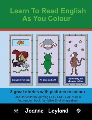 Learn To Read English As You Colour: 3 great stories with pictures to colour - Ideal for children learning EFL / ESL / EAL or as a first reading book by Leyland, Joanne