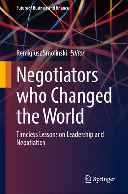 Negotiators Who Changed the World: Timeless Lessons on Leadership and Negotiation by Smolinski, Remigiusz
