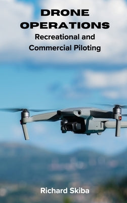 Drone Operations: Recreational and Commercial Piloting by Skiba, Richard