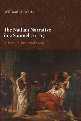 The Nathan Narrative in 2 Samuel 7:1-17: A Traditio-Historical Study by Watty, William W.