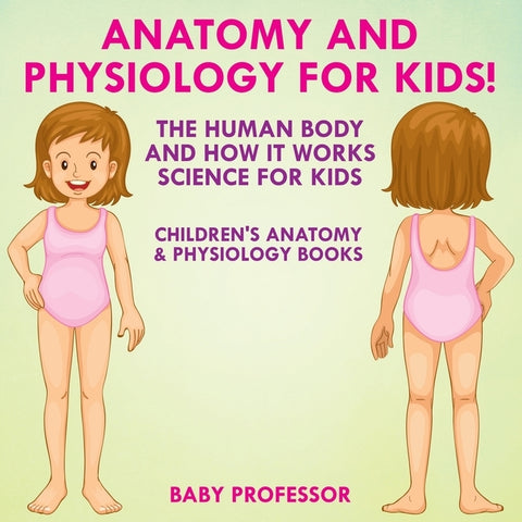 Anatomy and Physiology for Kids! The Human Body and it Works Science for Kids - Children's Anatomy & Physiology Books by Baby Professor