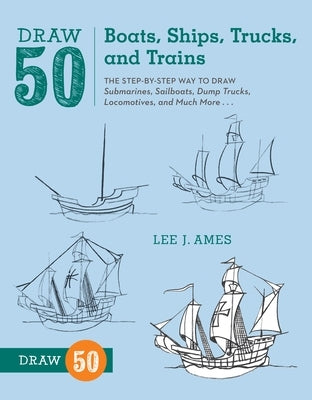 Draw 50 Boats, Ships, Trucks, and Trains: The Step-By-Step Way to Draw Submarines, Sailboats, Dump Trucks, Locomotives, and Much More... by Ames, Lee J.