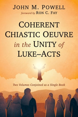 Coherent Chiastic Oeuvre in the Unity of Luke-Acts: Two Volumes Conjoined as a Single Book by Powell, John M.