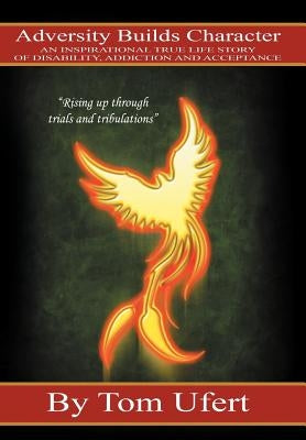 Adversity Builds Character: An Inspirational True Life Story of Disability, Addiction, and Acceptance by Ufert, Tom