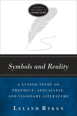 Symbols and Reality: A Guided Study of Prophecy, Apocalypse, and Visionary Literature by Ryken, Leland