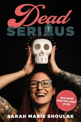 Dead Serious: How Death Made Me Laugh at Life by Shoulak, Sarah Marie