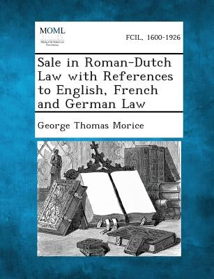 Sale in Roman-Dutch Law with References to English, French and German Law by Morice, George Thomas