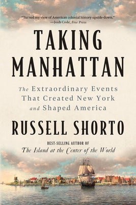 Taking Manhattan: The Extraordinary Events That Created New York and Shaped America by Shorto, Russell
