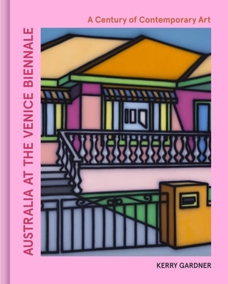 Australia at the Venice Biennale: A Century of Contemporary Art by Gardner, Kerry