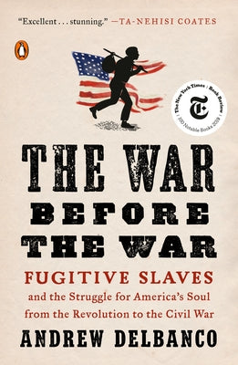 The War Before the War: Fugitive Slaves and the Struggle for America's Soul from the Revolution to the Civil War by Delbanco, Andrew