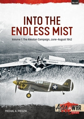 Into the Endless Mist: Volume 1: The Aleutian Campaign, June-August 1942 by Piegzik, Michal A.
