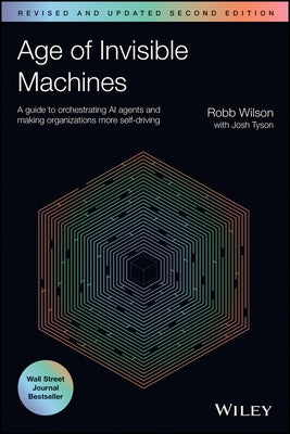 Age of Invisible Machines: A Guide to Orchestrating AI Agents and Making Organizations More Self-Driving, Revised and Updated by Wilson, Robb