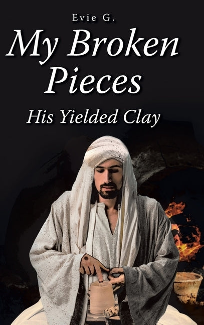 My Broken Pieces - His Yielded Clay by G, Evie