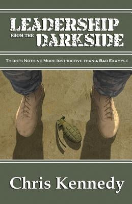 Leadership from the Darkside: There's Nothing More Instructive than a Bad Example by Kennedy, Chris