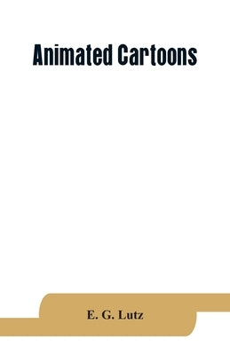 Animated cartoons; how they are made, their origin and development by G. Lutz, E.