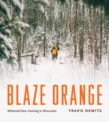 Blaze Orange: Whitetail Deer Hunting in Wisconsin by Dewitz, Travis