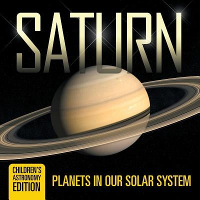 Saturn Planets in Our Solar System Children's Astronomy Edition by Baby Professor