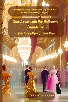 Murder beneath the Ballroom Chandelier: Secrets glitter. Truth shatters. And in Little Firling, even heirlooms carry grudges. by Chavremootoo, Belinda