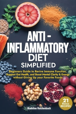 Anti-Inflammatory Diet Simplified: Beginners Guide to Revive Immune Function, Support Gut Health, and Boost Mental Clarity & Energy Without Giving Up by Reichenbach, Madeline