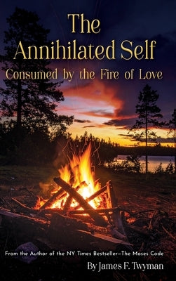 The Annihilated Self: Consumed by the Fire of Love by Twyman, James F.