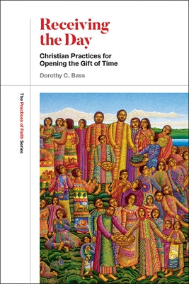 Receiving the Day: Christian Practices for Opening the Gift of Time by Bass, Dorothy C.