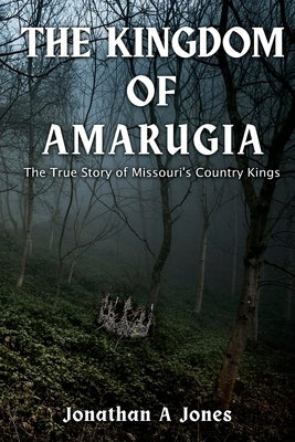 The Kingdom of Amarugia: The True Story of Missouri's Country Kings by Jones, Jonathan a.