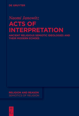 Acts of Interpretation: Ancient Religious Semiotic Ideologies and Their Modern Echoes by Janowitz, Naomi