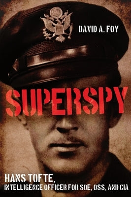 Superspy: Hans Tofte, Intelligence Officer for Soe, Oss, and CIA by Foy, David A.