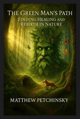 The Green Man's Path: Finding Healing and Rebirth in Nature by Petchinsky, Matthew