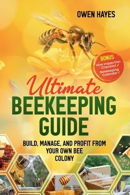 Ultimate Beekeeping Guide: Build, Manage, and Profit From Your Own Bee Colony by Hayes, Owen