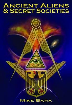 Ancient Aliens and Secret Societies by Bara, Mike