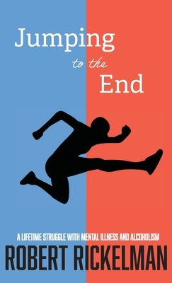 Jumping to the End: A Lifetime Struggle with Mental Illness and Alcoholism: A Memoir by Rickelman, Robert