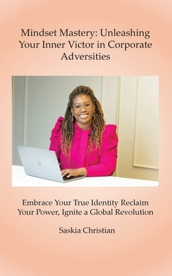 Mindset Mastery: Unleashing Your Inner Victor in Corporate Adversities by Christian, Saskia