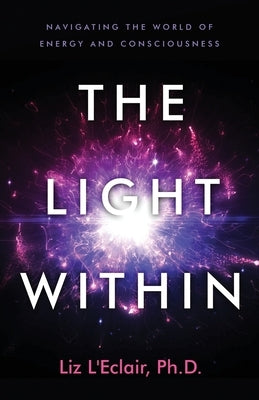 The Light Within: Navigating the World of Energy and Consciousness by L'Eclair, Liz