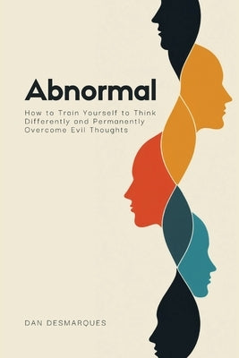 Abnormal: How to Train Yourself to Think Differently and Permanently Overcome Evil Thoughts by Desmarques, Dan