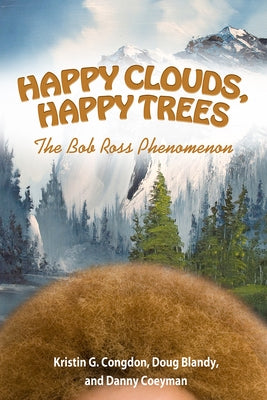 Happy Clouds, Happy Trees: The Bob Ross Phenomenon by Congdon, Kristin G.