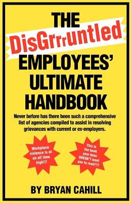 The Disgruntled Employees' Ultimate Handbook by Cahill, Bryan